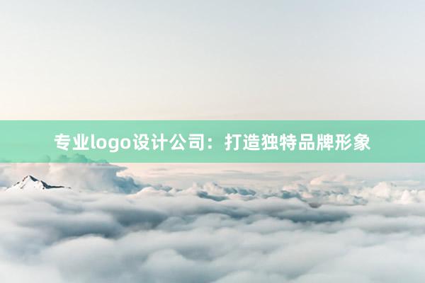 专业logo设计公司：打造独特品牌形象