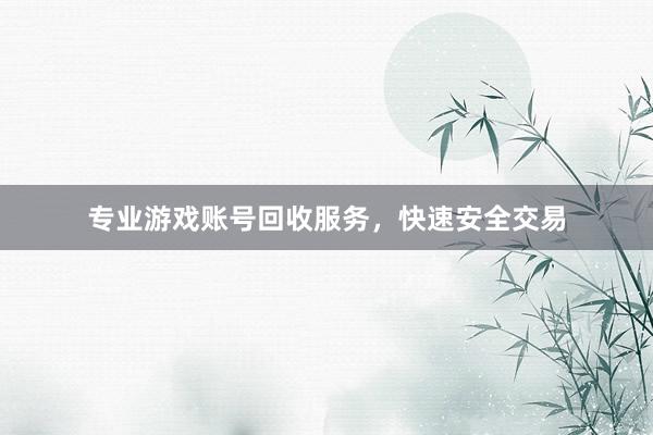 专业游戏账号回收服务，快速安全交易