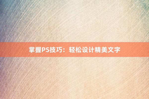 掌握PS技巧：轻松设计精美文字