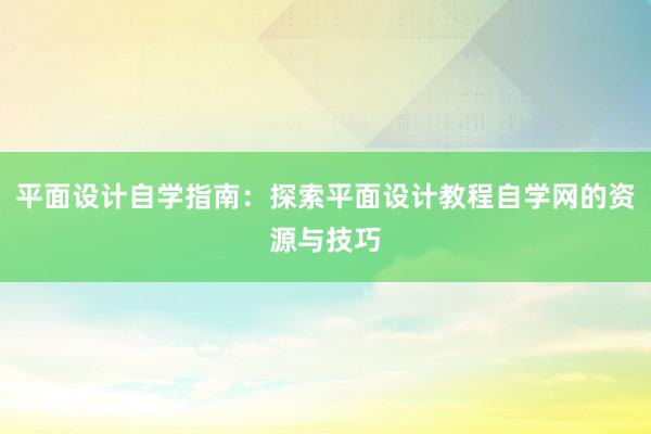 平面设计自学指南：探索平面设计教程自学网的资源与技巧