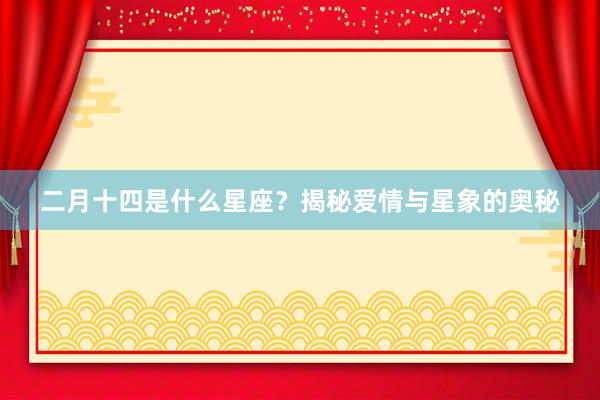 二月十四是什么星座？揭秘爱情与星象的奥秘